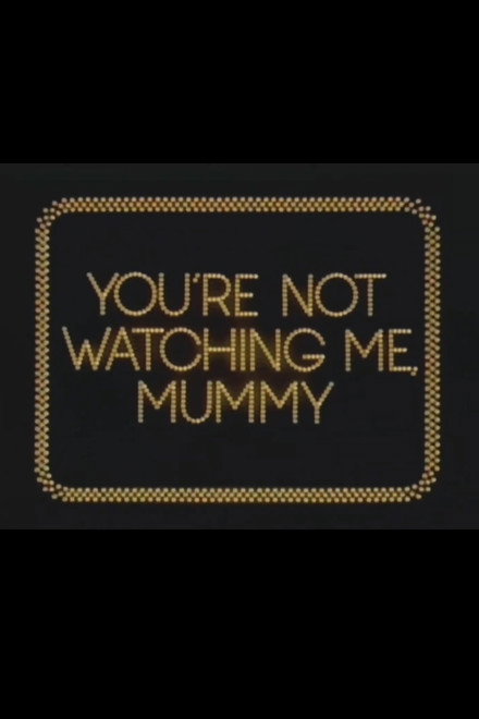 You're Not Watching Me, Mummy