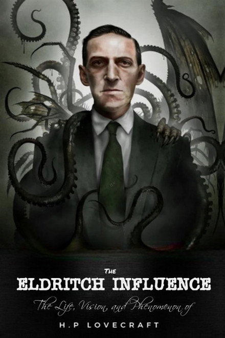 The Eldritch Influence: The Life, Vision, and Phenomenon of H.P. Lovecraft