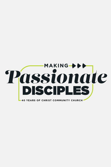 Making Passionate Disciples: 40 Years of Christ Community Church