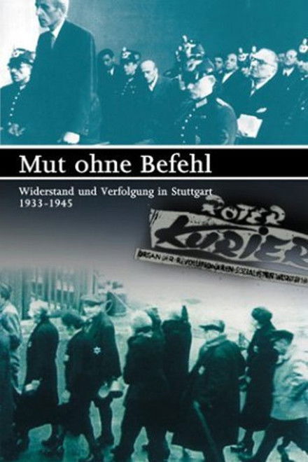 Mut ohne Befehl - Widerstand und Verfolgung in Stuttgart 1933-1945